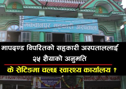 हेटौंडाको सहकारी अस्पताल मापदण्ड विपरित, सेटिङमा सुटुक्क किन दिइयो अनुमति ?